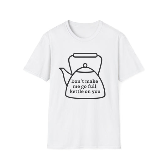 Funny Kettle Tee: Don’t Make Me Go Full Kettle On You T-Shirt, Humorous Gift for Tea Lovers, Unisex Casual Wear, Gift for Friends